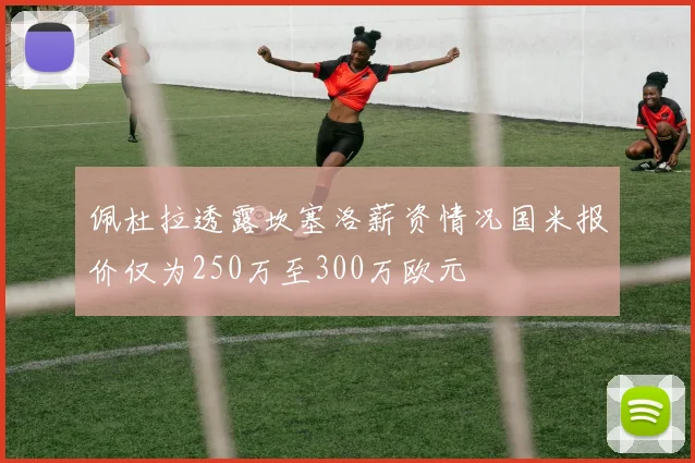 佩杜拉透露坎塞洛薪资情况国米报价仅为250万至300万欧元