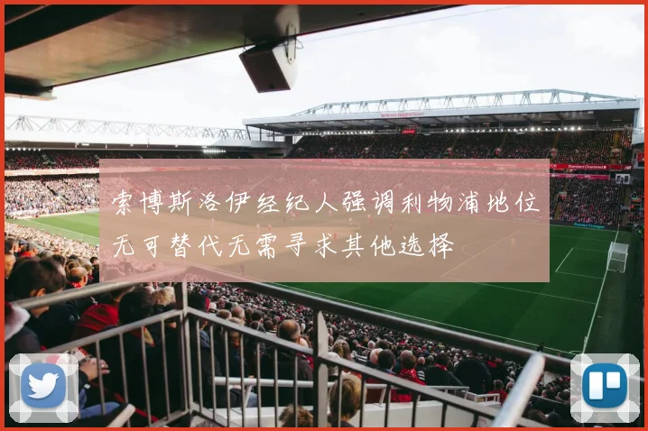 索博斯洛伊经纪人强调利物浦地位无可替代无需寻求其他选择