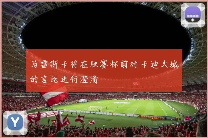 马雷斯卡将在联赛杯前对卡迪夫城的言论进行澄清