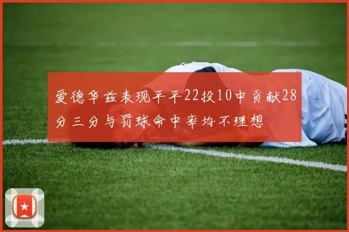 爱德华兹表现平平22投10中贡献28分三分与罚球命中率均不理想