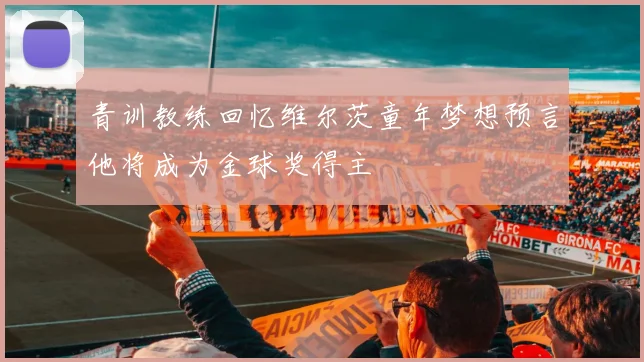 青训教练回忆维尔茨童年梦想预言他将成为金球奖得主