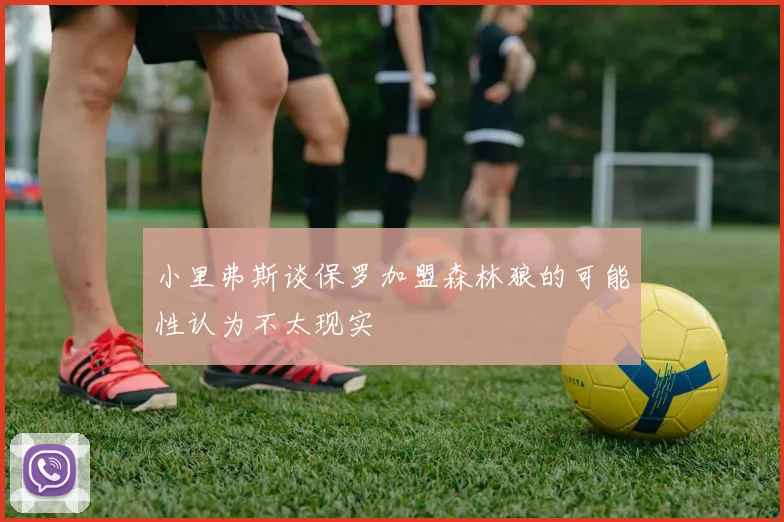 小里弗斯谈保罗加盟森林狼的可能性认为不太现实