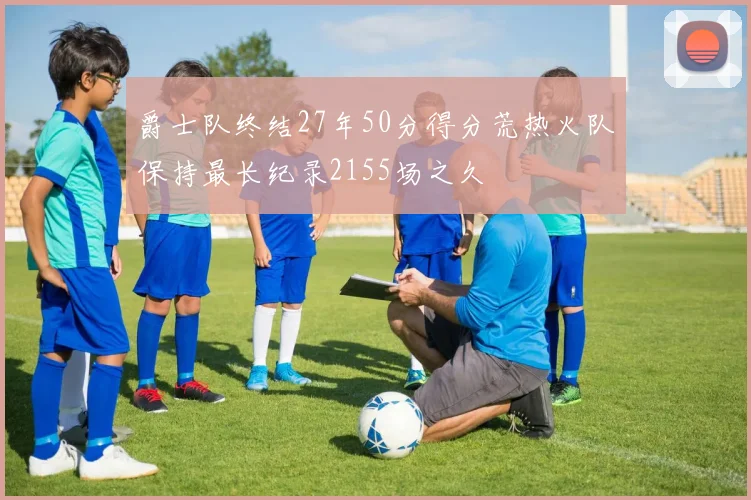 爵士队终结27年50分得分荒热火队保持最长纪录2155场之久