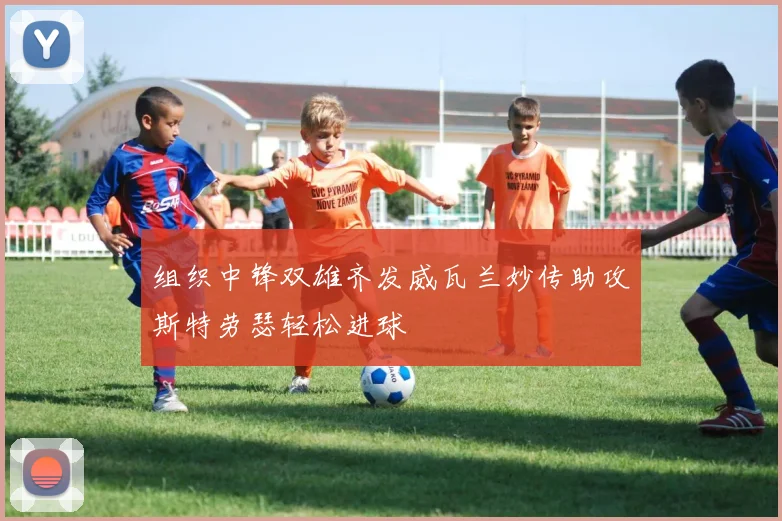 组织中锋双雄齐发威瓦兰妙传助攻斯特劳瑟轻松进球