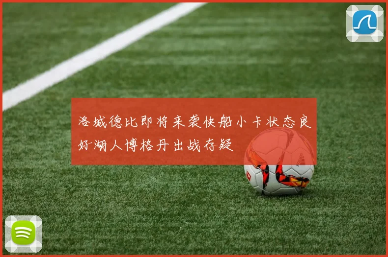 洛城德比即将来袭快船小卡状态良好湖人博格丹出战存疑