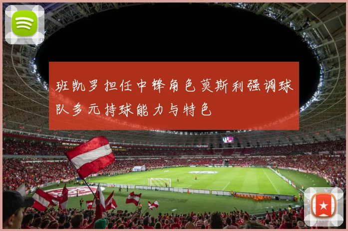 班凯罗担任中锋角色莫斯利强调球队多元持球能力与特色