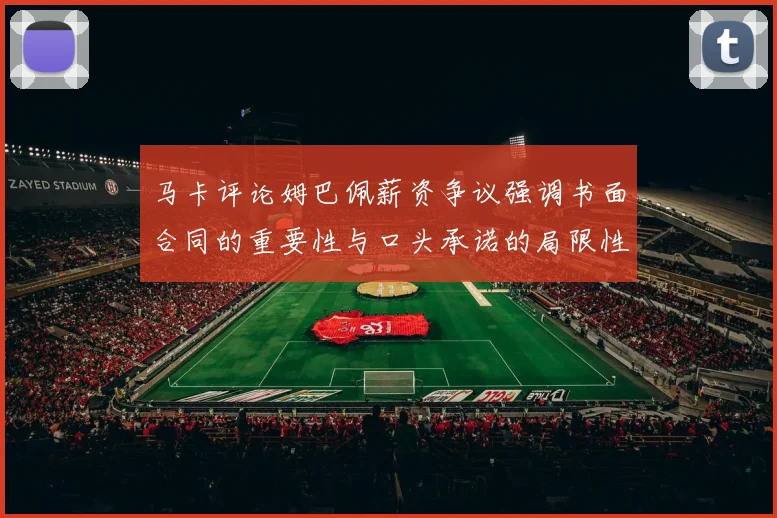 马卡评论姆巴佩薪资争议强调书面合同的重要性与口头承诺的局限性