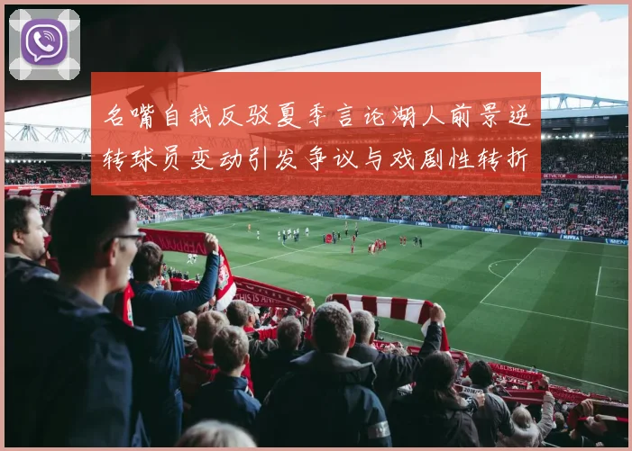 名嘴自我反驳夏季言论湖人前景逆转球员变动引发争议与戏剧性转折