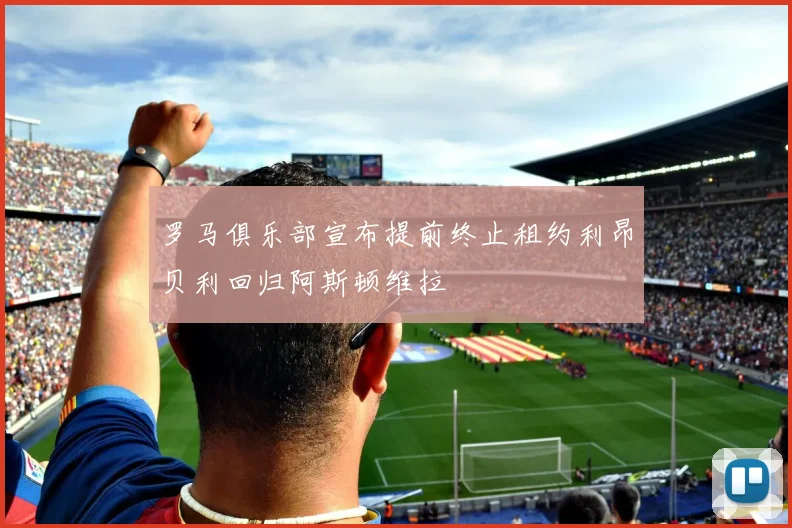 罗马俱乐部宣布提前终止租约利昂贝利回归阿斯顿维拉