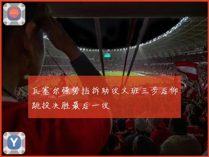 瓦塞尔强势挡拆助攻文班三步后仰跳投决胜最后一攻