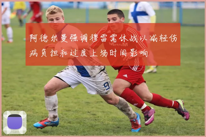 阿德尔曼强调穆雷需休战以减轻伤病负担和过度上场时间影响