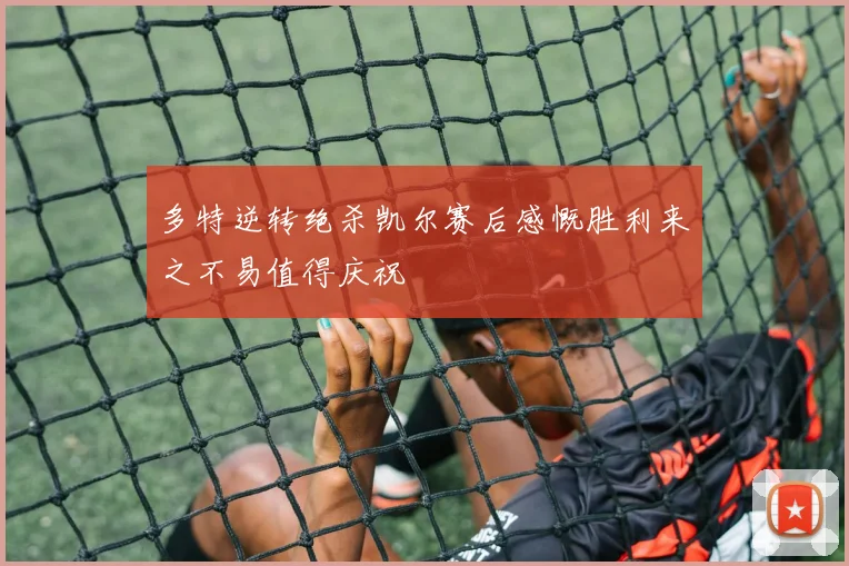 多特逆转绝杀凯尔赛后感慨胜利来之不易值得庆祝