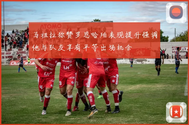 马祖拉称赞罗恩哈珀表现提升强调他与队友享有平等出场机会