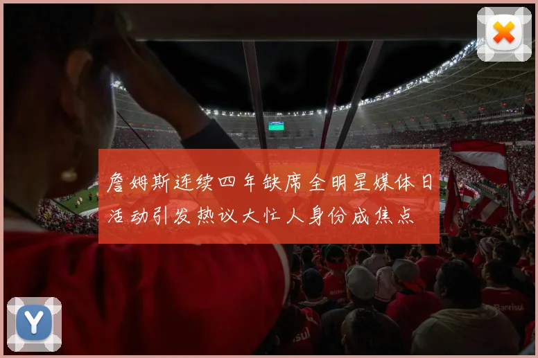 詹姆斯连续四年缺席全明星媒体日活动引发热议大忙人身份成焦点