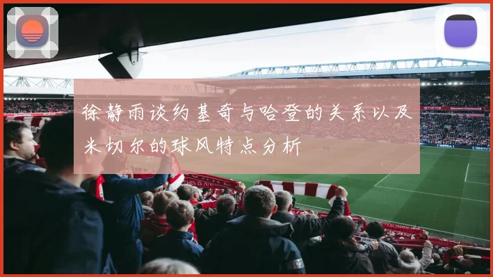 徐静雨谈约基奇与哈登的关系以及米切尔的球风特点分析