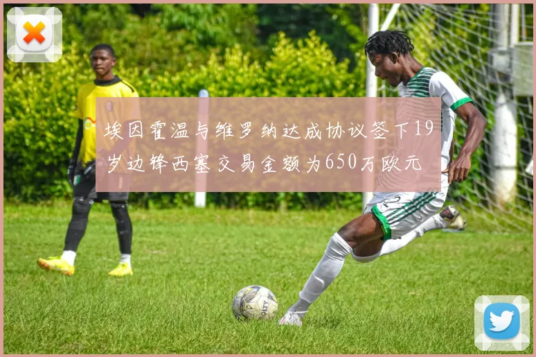埃因霍温与维罗纳达成协议签下19岁边锋西塞交易金额为650万欧元