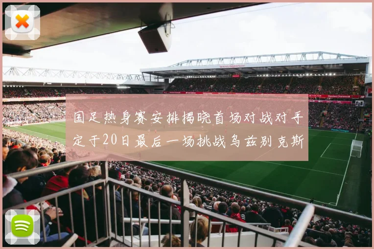 国足热身赛安排揭晓首场对战对手定于20日最后一场挑战乌兹别克斯坦