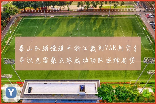 泰山队顽强追平浙江裁判VAR判罚引争议克雷桑点球成功助队逆转局势
