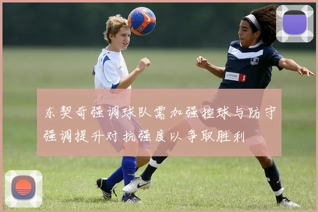 东契奇强调球队需加强控球与防守强调提升对抗强度以争取胜利