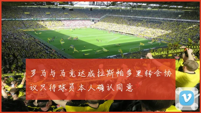 罗马与马竞达成拉斯帕多里转会协议只待球员本人确认同意
