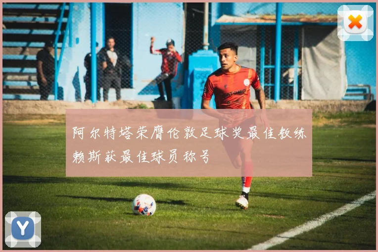 阿尔特塔荣膺伦敦足球奖最佳教练赖斯获最佳球员称号
