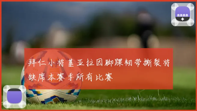拜仁小将基亚拉因脚踝韧带撕裂将缺席本赛季所有比赛