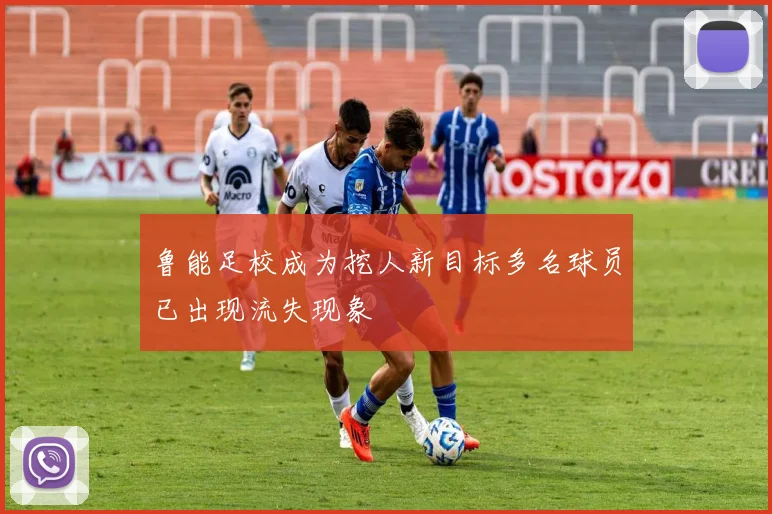 鲁能足校成为挖人新目标多名球员已出现流失现象