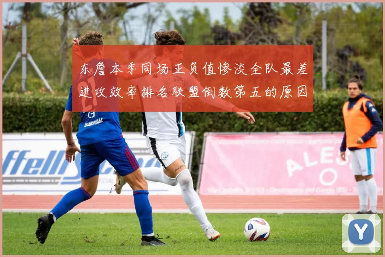 东詹本季同场正负值惨淡全队最差进攻效率排名联盟倒数第五的原因分析